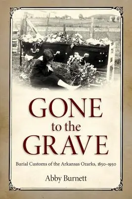 Sírba szállt: Az arkansasi Ozarks temetkezési szokásai, 1850-1950 - Gone to the Grave: Burial Customs of the Arkansas Ozarks, 1850-1950