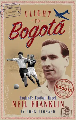 Flight to Bogata: Neil Franklin, Anglia futballlázadója - Flight to Bogata: England's Football Rebel, Neil Franklin