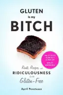 A glutén az én ribancom: Rants, Recipes, and Ridiculousness for the Gluten-Free (Szónoklatok, receptek és nevetséges dolgok a gluténmenteseknek) - Gluten Is My Bitch: Rants, Recipes, and Ridiculousness for the Gluten-Free