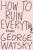 Hogyan lehet mindent tönkretenni: Esszék - How to Ruin Everything: Essays