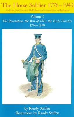 Lovas katona, 1776-1850, 1. kötet: A forradalom, az 1812-es háború, a korai határvidék 1776-1850 - Horse Soldier, 1776-1850, Volume 1: The Revolution, the War of 1812, the Early Frontier 1776-1850