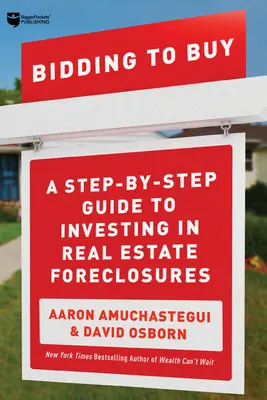 Licitálás a vásárlásra: A Step-By-Step Guide to Investing in Real Estate Foreclosures (Lépésről lépésre útmutató az ingatlanok elárverezésébe való befektetéshez) - Bidding to Buy: A Step-By-Step Guide to Investing in Real Estate Foreclosures