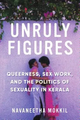 Fegyelmezetlen alakok: Queerness, szexmunka és a szexualitás politikája Keralában - Unruly Figures: Queerness, Sex Work, and the Politics of Sexuality in Kerala