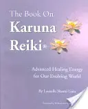 A Karuna Reiki könyve: Fejlett gyógyító energia fejlődő világunk számára - The Book on Karuna Reiki: Advanced Healing Energy for Our Evolving World