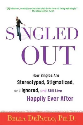 Singled Out: Hogyan sztereotipizálják, stigmatizálják és semmibe veszik az egyedülállókat, és mégis boldogan élnek, amíg meg nem halnak. - Singled Out: How Singles Are Stereotyped, Stigmatized, and Ignored, and Still Live Happily Ever After