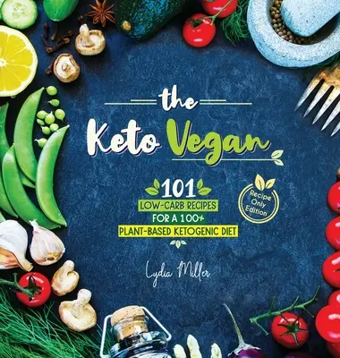 A Keto Vegan: A 100% növényi alapú ketogén diéta 101 alacsony szénhidráttartalmú receptje (csak receptek) - The Keto Vegan: 101 Low-Carb Recipes For A 100% Plant-Based Ketogenic Diet (Recipe-Only Edition)