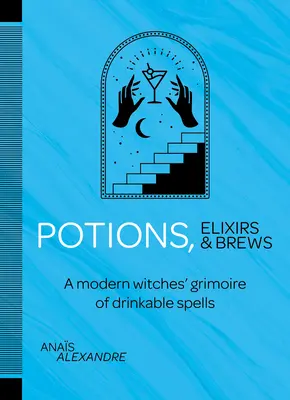 Potions, Elixirs & Brews: A Modern Witches' Grimoire of Drinkable Spells (A modern boszorkányok varázskönyve) - Potions, Elixirs & Brews: A Modern Witches' Grimoire of Drinkable Spells