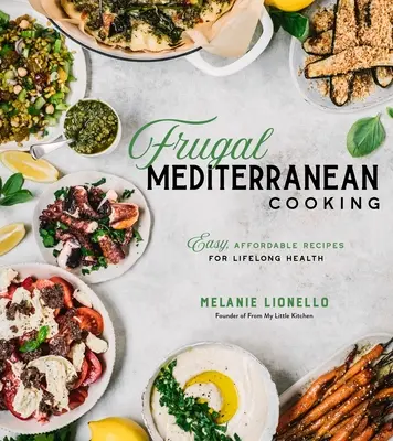 Takarékos mediterrán konyha: Egyszerű, megfizethető receptek az élethosszig tartó egészségért - Frugal Mediterranean Cooking: Easy, Affordable Recipes for Lifelong Health