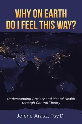 Mi a fenéért érzem így magam?: A szorongás és a mentális egészség megértése a kontrollelmélet segítségével - Why On Earth Do I Feel This Way?: Understanding Anxiety and Mental Health through Control Theory