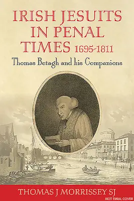 Ír jezsuiták a büntetés idején 1695-1811: Thomas Betagh és társai - Irish Jesuits in Penal Times 1695-1811: Thomas Betagh and His Companions