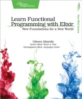 Funkcionális programozás tanulása Elixirrel: Új alapok egy új világhoz - Learn Functional Programming with Elixir: New Foundations for a New World