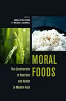 Morális élelmiszerek: A táplálkozás és az egészség konstruálása a modern Ázsiában - Moral Foods: The Construction of Nutrition and Health in Modern Asia