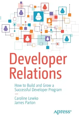 Fejlesztői kapcsolatok: Hogyan építsünk ki és fejlesszünk sikeres fejlesztői programot? - Developer Relations: How to Build and Grow a Successful Developer Program