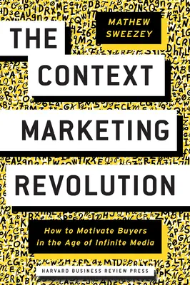 A kontextusmarketing forradalma: Hogyan motiváljuk a vásárlókat a végtelen média korában? - The Context Marketing Revolution: How to Motivate Buyers in the Age of Infinite Media