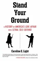 Stand Your Ground: A History of America's Love Affair with Lethal Self-Defense