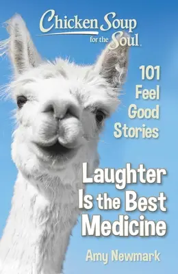 Csirkeleves a léleknek: A nevetés a legjobb gyógyszer: 101 Feel Good Stories - Chicken Soup for the Soul: Laughter Is the Best Medicine: 101 Feel Good Stories