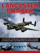 A Lancaster bombázó teljes illusztrált enciklopédiája: A második világháború legnagyobb brit éjszakai bombázójának története, több mint 275 fotóban - The Complete Illustrated Encyclopedia of the Lancaster Bomber: The History of Britain's Greatest Night Bomber of World War II, in More Than 275 Photog