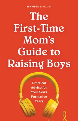 Az elsőkönyves anyuka útmutatója a fiúk neveléséhez: Gyakorlati tanácsok a fiad meghatározó éveihez - The First-Time Mom's Guide to Raising Boys: Practical Advice for Your Son's Formative Years