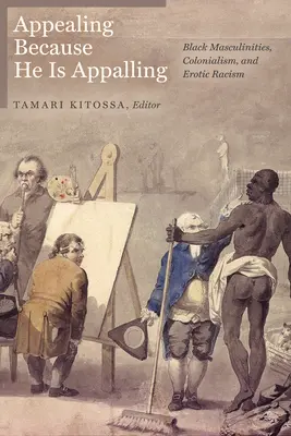 Megnyerő, mert megdöbbentő: Black Masculinities, Colonialism, and Erotic Racism (Fekete férfiasságok, gyarmatosítás és erotikus rasszizmus) - Appealing Because He Is Appalling: Black Masculinities, Colonialism, and Erotic Racism