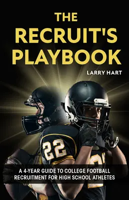 Az újoncok játékkönyve: Egy 4 éves útmutató a főiskolai futballtoborzáshoz középiskolás sportolók számára - The Recruit's Playbook: A 4-Year Guide to College Football Recruitment for High School Athletes