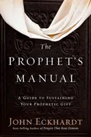 A próféta kézikönyve: Útmutató a prófétai ajándék fenntartásához - The Prophet's Manual: A Guide to Sustaining Your Prophetic Gift