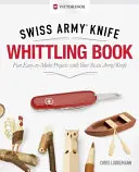 Victorinox Swiss Army Knife Whittling Book, ajándék kiadás: Szórakoztató, könnyen elkészíthető projektek a svájci bicskával - Victorinox Swiss Army Knife Whittling Book, Gift Edition: Fun, Easy-To-Make Projects with Your Swiss Army Knife