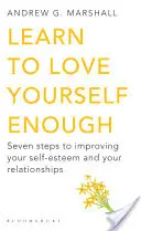 Tanuld meg eléggé szeretni magad - Hét lépés az önbecsülésed és a kapcsolataid javításához - Learn to Love Yourself Enough - Seven Steps to Improving Your Self-Esteem and Your Relationships