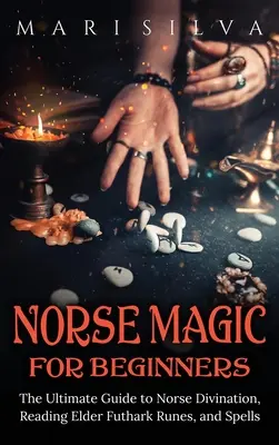 Norvég mágia kezdőknek: Az északi jóslás, a rúnák olvasása és a varázslatok végső útmutatója - Norse Magic for Beginners: The Ultimate Guide to Norse Divination, Reading Elder Futhark Runes, and Spells