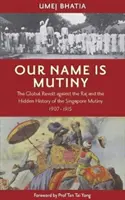 A nevünk lázadás - A Raj elleni globális lázadás és a szingapúri lázadás rejtett története 1907-1915 - Our Name Is Mutiny - The Global Revolt against the Raj and the Hidden History of the Singapore Mutiny 1907 - 1915