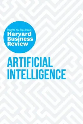 Mesterséges intelligencia: The Insights You Need from Harvard Business Review (A Harvard Business Review meglátásai) - Artificial Intelligence: The Insights You Need from Harvard Business Review