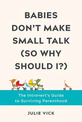 A csecsemők nem csevegnek (Akkor miért tenném?): Az introvertáltak útmutatója a szülői lét túléléséhez - Babies Don't Make Small Talk (So Why Should I?): The Introvert's Guide to Surviving Parenthood