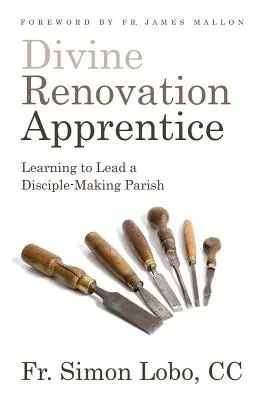 Isteni felújítás tanonc: Tanulás egy tanítványteremtő gyülekezet vezetésére - Divine Renovation Apprentice: Learning to Lead a Disciple-Making Parish