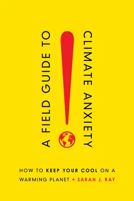 A Field Guide to Climate Anxiety: How to Keep Your Cool on a Warming Planet (Útmutató az éghajlati szorongáshoz: Hogyan őrizhetjük meg hidegvérünket a melegedő bolygón) - A Field Guide to Climate Anxiety: How to Keep Your Cool on a Warming Planet