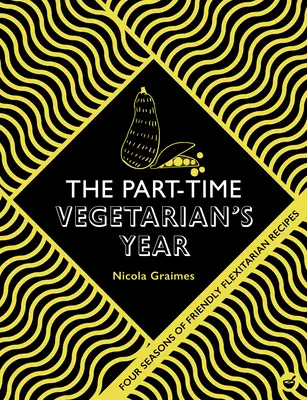 A részmunkaidős vegetáriánus éve: Négy évszak rugalmas receptjei - The Part-Time Vegetarian's Year: Four Seasons of Flexitarian Recipes