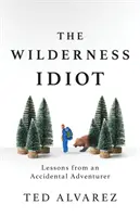 A vadon idiótája: Egy véletlen kalandor tanulságai - The Wilderness Idiot: Lessons from an Accidental Adventurer