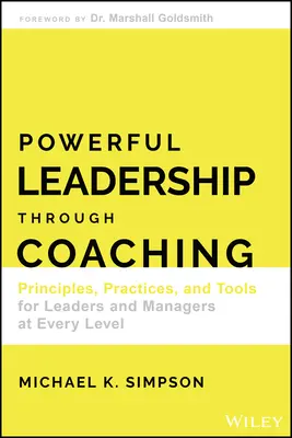 Erőteljes vezetés a coachingon keresztül: Alapelvek, gyakorlatok és eszközök vezetők és menedzserek számára minden szinten - Powerful Leadership Through Coaching: Principles, Practices, and Tools for Leaders and Managers at Every Level