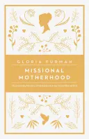 Missziós anyaság: Az anyaság mindennapi szolgálata Isten nagy tervében - Missional Motherhood: The Everyday Ministry of Motherhood in the Grand Plan of God