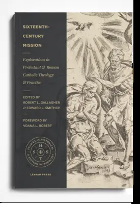 Tizenhatodik századi misszió: Felfedezések a protestáns és a római katolikus teológiában és gyakorlatban - Sixteenth-Century Mission: Explorations in Protestant and Roman Catholic Theology and Practice