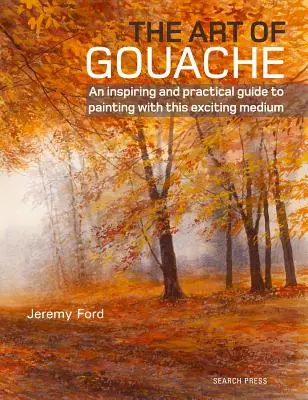 A gouache művészete: Inspiráló és gyakorlati útmutató a festéshez ezzel az izgalmas médiummal - The Art of Gouache: An Inspiring and Practical Guide to Painting with This Exciting Medium