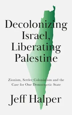 Izrael dekolonizációja, Palesztina felszabadítása: Cionizmus, telepes gyarmatosítás és az egyetlen demokratikus állam ügye - Decolonizing Israel, Liberating Palestine: Zionism, Settler Colonialism, and the Case for One Democratic State