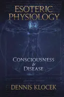 Ezoterikus élettan: Tudat és betegség - Esoteric Physiology: Consciousness and Disease