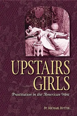 Upstairs Girls: Prostitúció az amerikai nyugaton - Upstairs Girls: Prostitution in the American West