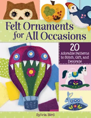 Filcdíszek minden alkalomra: 20 imádnivaló minta öltéshez, ajándékozáshoz és díszítéshez - Felt Ornaments for All Occasions: 20 Adorable Patterns to Stitch, Gift, and Decorate