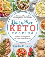 Tejmentes ketogén főzés: Táplálkozási megközelítés az egészség és a wellness helyreállításához - Dairy Free Keto Cooking: A Nutritional Approach to Restoring Health and Wellness