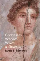 Istennők, kurvák, feleségek és rabszolgák - Nők a klasszikus ókorban - Goddesses, Whores, Wives and Slaves - Women in Classical Antiquity