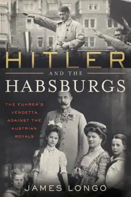 Hitler és a Habsburgok: Az osztrák királyok elleni vendetta - Hitler and the Habsburgs: The Vendetta Against the Austrian Royals