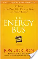 Az energiabusz: 10 szabály, hogy pozitív energiával töltse fel életét, munkáját és csapatát - The Energy Bus: 10 Rules to Fuel Your Life, Work, and Team with Positive Energy