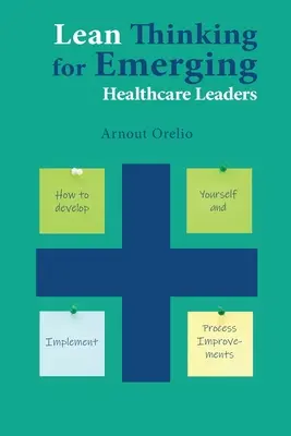 Lean gondolkodás feltörekvő egészségügyi vezetők számára: Hogyan fejlessze magát és hajtson végre folyamatjavításokat? - Lean Thinking for Emerging Healthcare Leaders: How to Develop Yourself and Implement Process Improvements