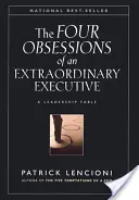 A rendkívüli vezetők négy rögeszméje: A négy fegyelem, amely bármely szervezet világszínvonalúvá tételének középpontjában áll - The Four Obsessions of an Extraordinary Executive: The Four Disciplines at the Heart of Making Any Organization World Class