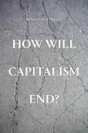 Hogyan lesz vége a kapitalizmusnak? - Esszék egy bukott rendszerről - How Will Capitalism End? - Essays on a Failing System